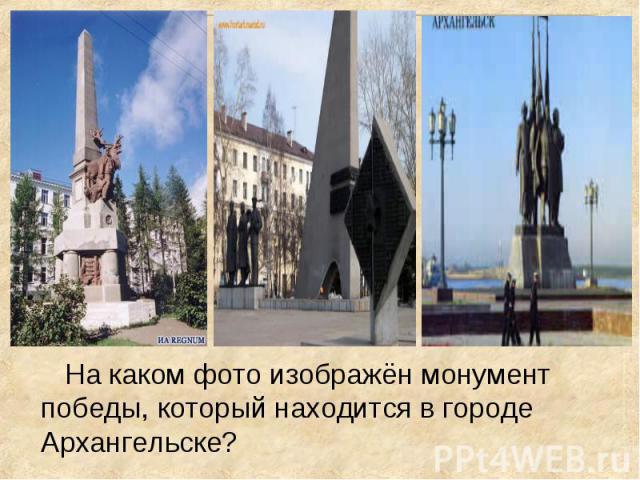 На каком фото изображён монумент победы, который находится в городе Архангельске? На каком фото изображён монумент победы, который находится в городе Архангельске?