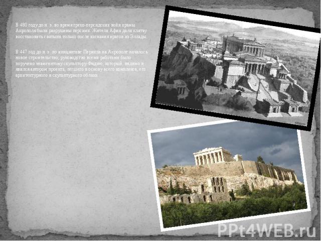 В 480 году до н. э. во время греко-персидских войн храмы Акрополя были разрушены персами. Жители Афин дали клятву восстановить святыни только после изгнания врагов из Эллады. В 480 году до н. э. во время греко-персидских войн храмы Акрополя были раз…