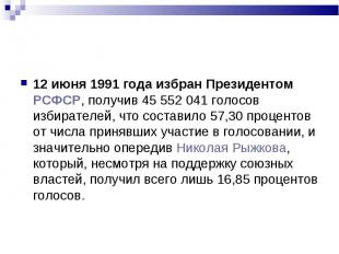 12 июня 1991 года избран Президентом РСФСР, получив 45 552 041 голосов избирател