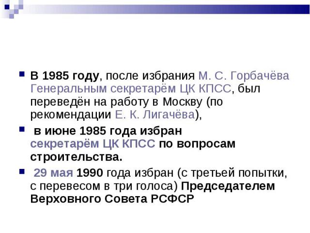 В 1985 году, после избрания М. С. Горбачёва Генеральным секретарём ЦК КПСС, был переведён на работу в Москву (по рекомендации Е. К. Лигачёва), В 1985 году, после избрания М. С. Горбачёва Генеральным секретарём ЦК КПСС, …