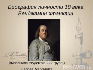 Биография личности 18 века. Бенджамин Франклин. Выполнила студентка 222 группы Б