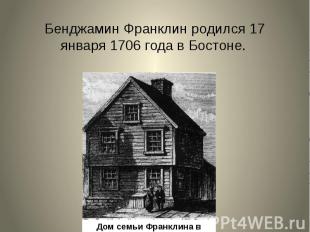 Бенджамин Франклин родился&nbsp;17 января&nbsp;1706 года в&nbsp;Бостоне.