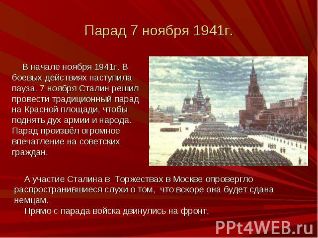 В начале ноября 1941г. В В начале ноября 1941г. В боевых действиях наступила пауза. 7 ноября Сталин решил провести традиционный парад на Красной площади, чтобы поднять дух армии и народа. Парад произвёл огромное впечатление на советских граждан.
