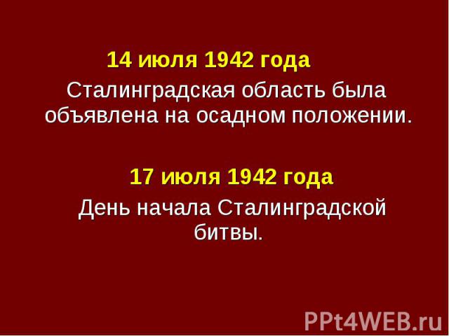 14 июля 1942 года 14 июля 1942 года Сталинградская область была объявлена на осадном положении. 17 июля 1942 года День начала Сталинградской битвы.