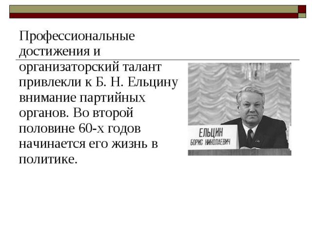 Профессиональные достижения и организаторский талант привлекли к Б. Н. Ельцину внимание партийных органов. Во второй половине 60-х годов начинается его жизнь в политике. Профессиональные достижения и организаторский талант привлекли к…