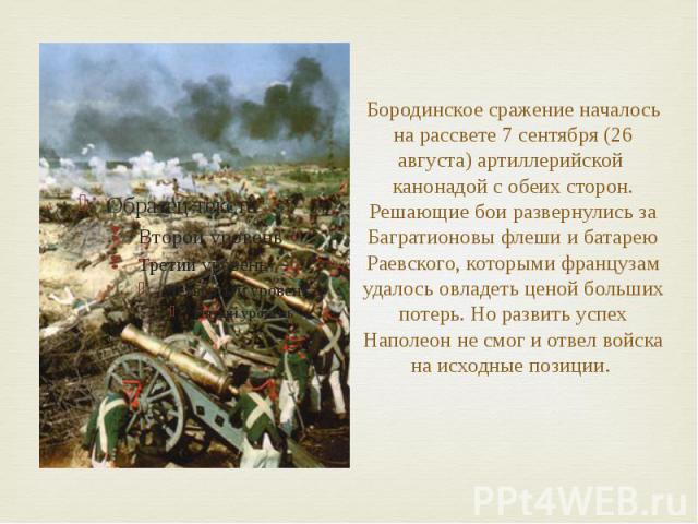 Бородинское сражение началось на рассвете 7 сентября (26 августа) артиллерийской  канонадой с обеих сторон. Решающие бои развернулись за Багратионовы флеши и батарею Раевского, которыми французам удалось овладеть ценой больших потерь. Но развит…