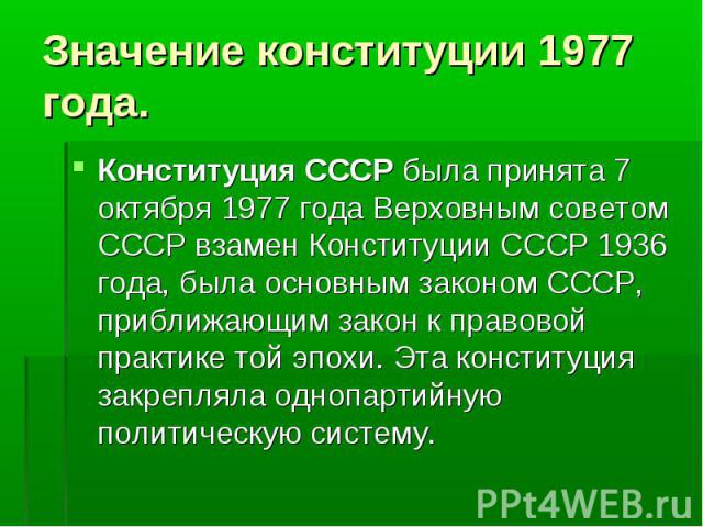 Конституция СССР была принята 7 октября 1977 года Верховным советом СССР взамен Конституции СССР 1936 года, была основным законом СССР, приближающим закон к правовой практике той эпохи. Эта конституция закрепляла однопартийную политическую систему. …