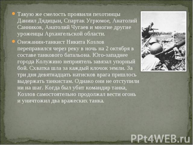 Такую же смелость проявили пехотинцы Даниил Дядицын, Спартак Угрюмое, Анатолий Санников, Анатолий Чугаев и многие другие уроженцы Архангельской области. Такую же смелость проявили пехотинцы Даниил Дядицын, Спартак Угрюмое, Анатолий Санников, Анатоли…