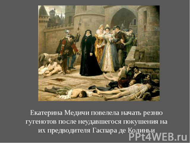 Екатерина Медичи повелела начать резню гугенотов после неудавшегося покушения на их предводителя Гаспара де Колиньи
