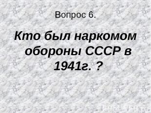 Кто был наркомом обороны СССР в 1941г. ? Кто был наркомом обороны СССР в 1941г.