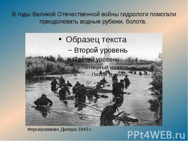 В годы Великой Отечественной войны гидрологи помогали преодолевать водные рубежи, болота.