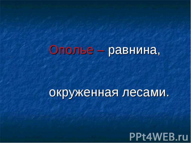 Ополье – равнина, окруженная лесами. Ополье – равнина, окруженная лесами.