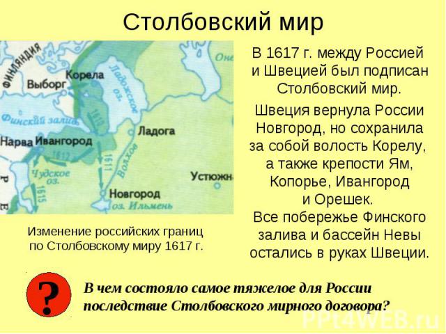 В 1617 г. между Россией и Швецией был подписан Столбовский мир. В 1617 г. между Россией и Швецией был подписан Столбовский мир. Швеция вернула России Новгород, но сохранила за собой волость Корелу, а также крепости Ям, Копорье, Ивангород и Орешек. В…