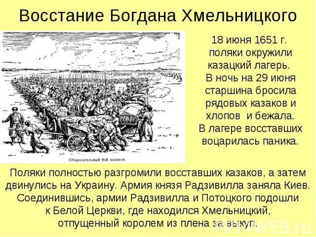 18 июня 1651 г. поляки окружили казацкий лагерь. В ночь на 29 июня старшина бросила рядовых казаков и хлопов и бежала. В лагере восставших воцарилась паника. 18 июня 1651 г. поляки окружили казацкий лагерь. В ночь на 29 июня старшина бросила рядовых…