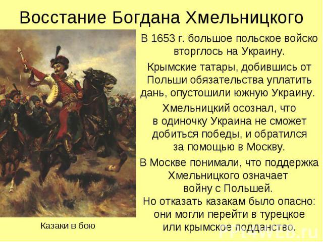 В 1653 г. большое польское войско вторглось на Украину. В 1653 г. большое польское войско вторглось на Украину. Крымские татары, добившись от Польши обязательства уплатить дань, опустошили южную Украину. Хмельницкий осознал, что в одиночку Украина н…