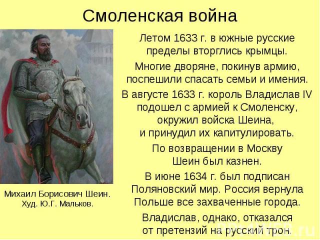 Летом 1633 г. в южные русские пределы вторглись крымцы. Летом 1633 г. в южные русские пределы вторглись крымцы. Многие дворяне, покинув армию, поспешили спасать семьи и имения. В августе 1633 г. король Владислав IV подошел с армией к Смоленску, окру…