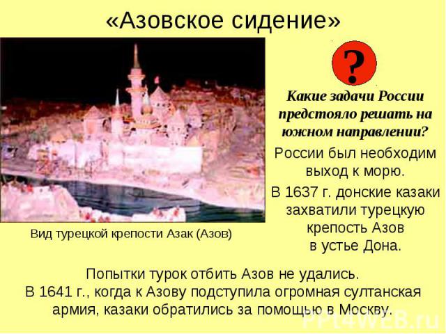 Какие задачи России предстояло решать на южном направлении? России был необходим выход к морю. В 1637 г. донские казаки захватили турецкую крепость Азов в устье Дона.