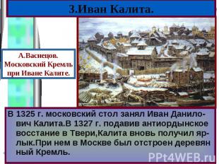 В 1325 г. московский стол занял Иван Данило-вич Калита.В 1327 г. подавив антиорд