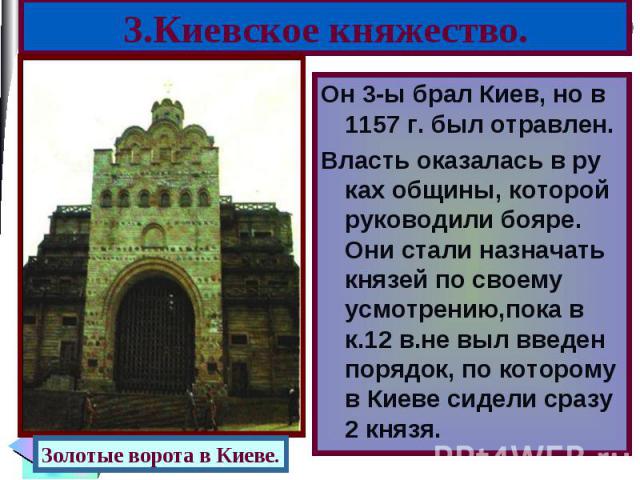 Он 3-ы брал Киев, но в 1157 г. был отравлен. Он 3-ы брал Киев, но в 1157 г. был отравлен. Власть оказалась в ру ках общины, которой руководили бояре. Они стали назначать князей по своему усмотрению,пока в к.12 в.не выл введен порядок, по которому в …