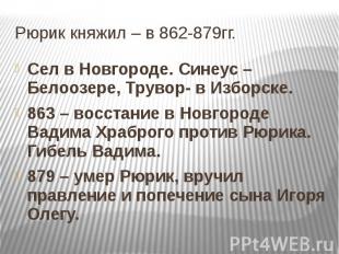 Рюрик княжил – в 862-879гг. Сел в Новгороде. Синеус – Белоозере, Трувор- в Избор