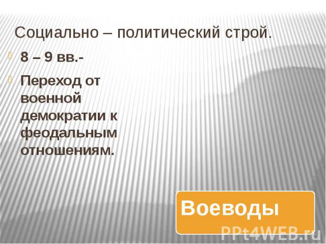 Социально – политический строй. 8 – 9 вв.- Переход от военной демократии к феодальным отношениям.