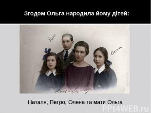Згодом Ольга народила йому дітей: Наталя, Петро, Олена та мати Ольга