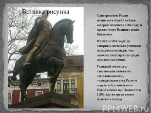 Одновременно Роман вмешался в борьбу за Киев, который получил в 1204 году, и при
