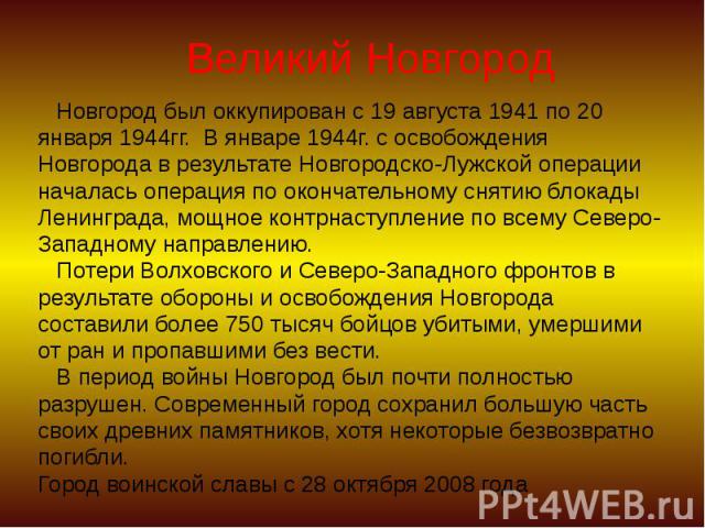 Великий Новгород Новгород был оккупирован с 19 августа 1941 по 20 января 1944гг. В январе 1944г. с освобождения Новгорода в результате Новгородско-Лужской операции началась операция по окончательному снятию блокады Ленинграда, мощное контрнаступлени…