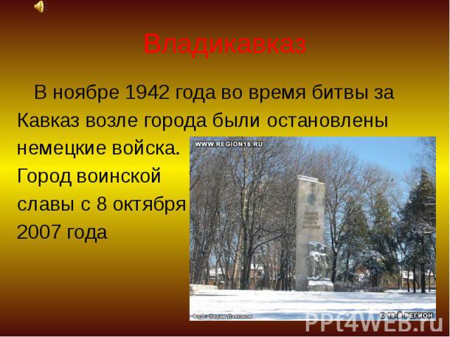 Владикавказ В ноябре 1942 года во время битвы за Кавказ возле города были остановлены немецкие войска. Город воинской славы с 8 октября 2007 года