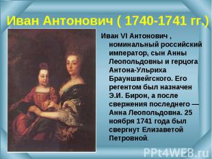 Иван VI Антонович , номинальный российский император, сын Анны Леопольдовны и ге