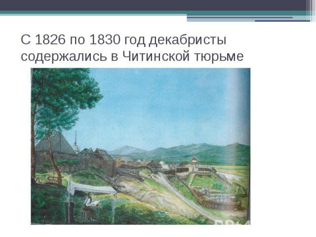 С 1826 по 1830 год декабристы содержались в Читинской тюрьме