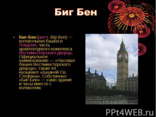 Биг-Бен (англ. Big Ben) — колокольная башня в Лондоне, часть архитектурного комп