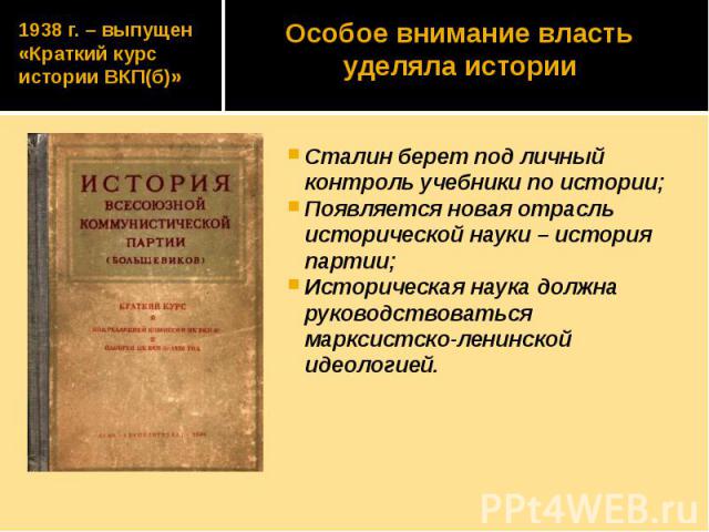 1938 г. – выпущен «Краткий курс истории ВКП(б)» Сталин берет под личный контроль учебники по истории; Появляется новая отрасль исторической науки – история партии; Историческая наука должна руководствоваться марксистско-ленинской идеологией.