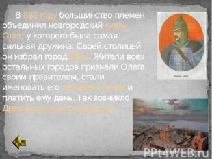 В 882 году большинство племён объединил новгородский князь Олег, у которого была