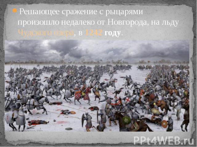 Решающее сражение с рыцарями произошло недалеко от Новгорода, на льду Чудского озера, в 1242 году. Решающее сражение с рыцарями произошло недалеко от Новгорода, на льду Чудского озера, в 1242 году.