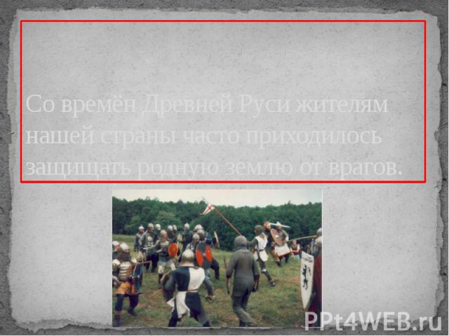 Со времён Древней Руси жителям нашей страны часто приходилось защищать родную землю от врагов.