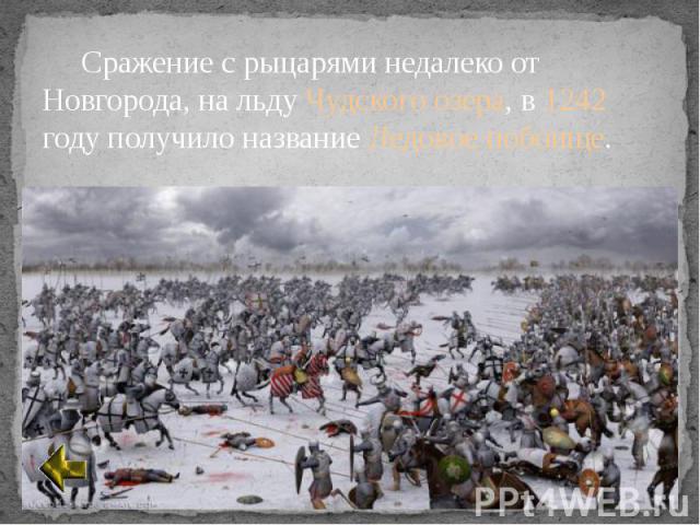 Сражение с рыцарями недалеко от Новгорода, на льду Чудского озера, в 1242 году получило название Ледовое побоище. Сражение с рыцарями недалеко от Новгорода, на льду Чудского озера, в 1242 году получило название Ледовое побоище.
