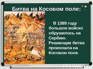 В 1389 году большое войско обрушилось на Сербию. Решающая битва произошла на Кос