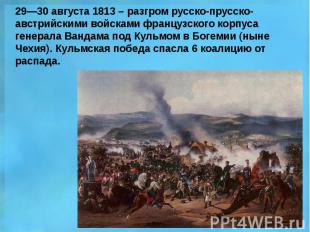 29—30 августа 1813 – разгром русско-прусско-австрийскими войсками французского к