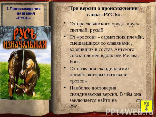 От праславянского «руд», «рус» - светлый, русый. От праславянского «руд», «рус» - светлый, русый. От «россов» - сарматских племён, смешавшихся со славянами , входивших в состав Антского союза племён вдоль рек Росава, Рось. От названия скандинавских …