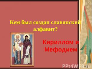 ИСТОРИЯ ПИСЬМЕННОСТИ (10) Кем был создан славянский алфавит?