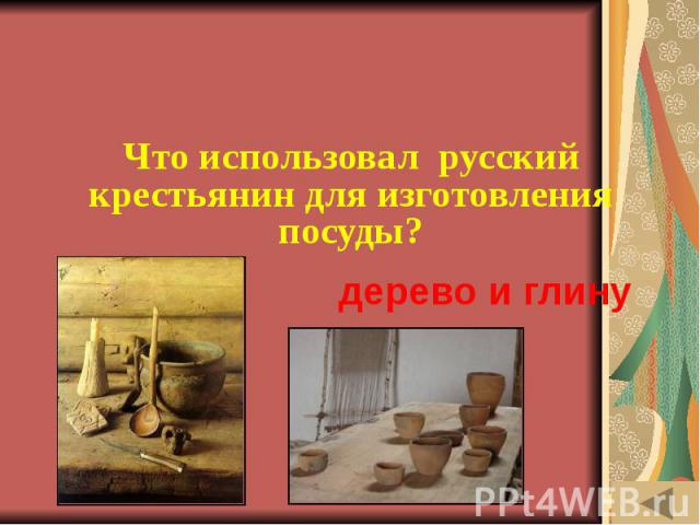 ИСТОРИЯ ВЕЩЕЙ (10) Что использовал русский крестьянин для изготовления посуды?