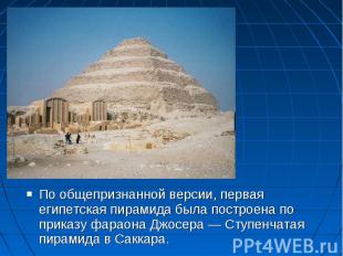 По общепризнанной версии, первая египетская пирамида была построена по приказу ф