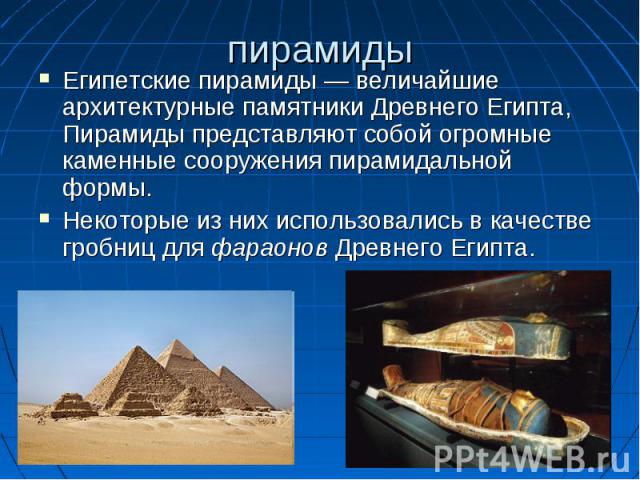 Египетские пирамиды — величайшие архитектурные памятники Древнего Египта, Пирамиды представляют собой огромные каменные сооружения пирамидальной формы. Египетские пирамиды — величайшие архитектурные памятники Древнего Египта, Пирамиды представляют с…