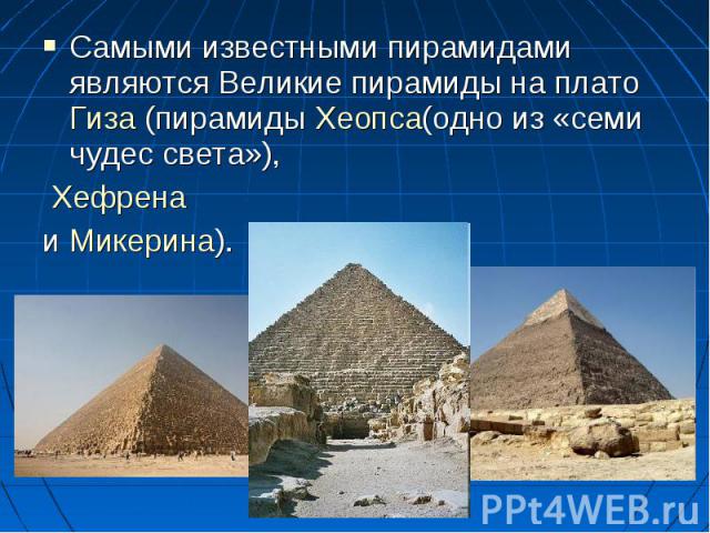 Самыми известными пирамидами являются Великие пирамиды на плато Гиза (пирамиды Хеопса(одно из «семи чудес света»), Самыми известными пирамидами являются Великие пирамиды на плато Гиза (пирамиды Хеопса(одно из «семи чудес света»), Хефрена и Микерина).