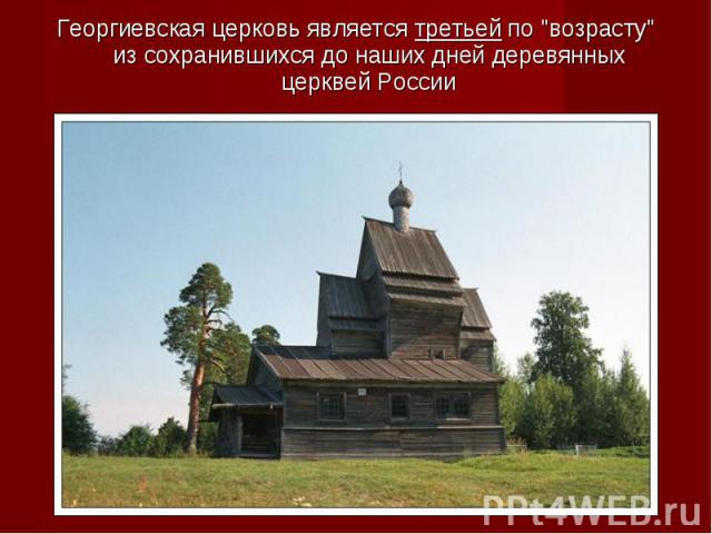 Георгиевская церковь является третьей по "возрасту" из сохранившихся до наших дней деревянных церквей России Георгиевская церковь является третьей по "возрасту" из сохранившихся до наших дней деревянных церквей России