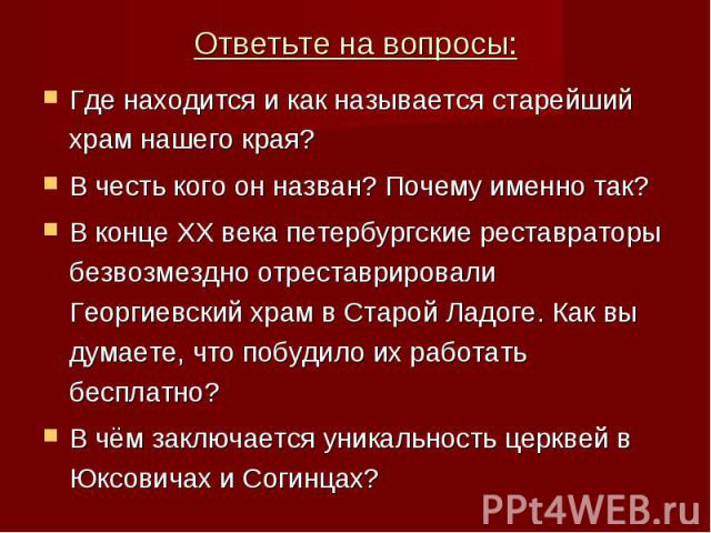 Где находится и как называется старейший храм нашего края? Где находится и как называется старейший храм нашего края? В честь кого он назван? Почему именно так? В конце XX века петербургские реставраторы безвозмездно отреставрировали Георгиевский хр…