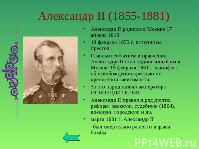 Александр II родился в Москве 17 апреля 1818 Александр II родился в Москве 17 апреля 1818 19 февраля 1855 г. вступил на престол. Главным событием в правлении Александра II стал подписанный им в Москве 19 февраля 1861 г. манифест об освобождении крес…