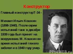Конструктор Главный конструкторТ-34 - Михаил Ильич Кошкин (1898-1940). После сер