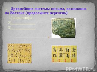 6. Древнейшие системы письма, возникшие на Востоке (продолжите перечень) 1) иеро